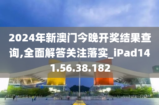 2024年新澳門今晚開獎結(jié)果查詢,全面解答關(guān)注落實_iPad141.56.38.182