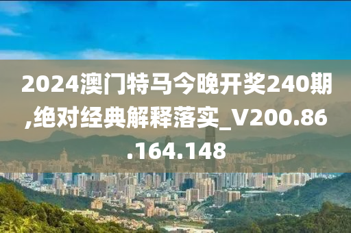 2024澳門特馬今晚開獎(jiǎng)240期,絕對經(jīng)典解釋落實(shí)_V200.86.164.148