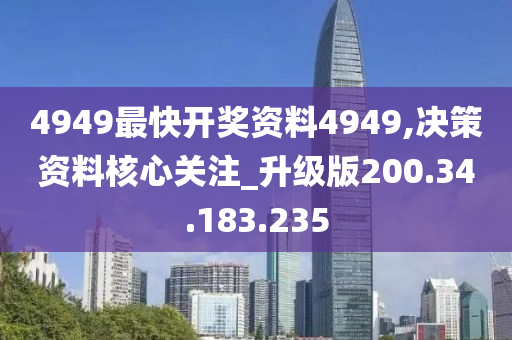 4949最快開獎(jiǎng)資料4949,決策資料核心關(guān)注_升級(jí)版200.34.183.235