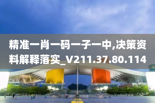 精準(zhǔn)一肖一碼一子一中,決策資料解釋落實(shí)_V211.37.80.114