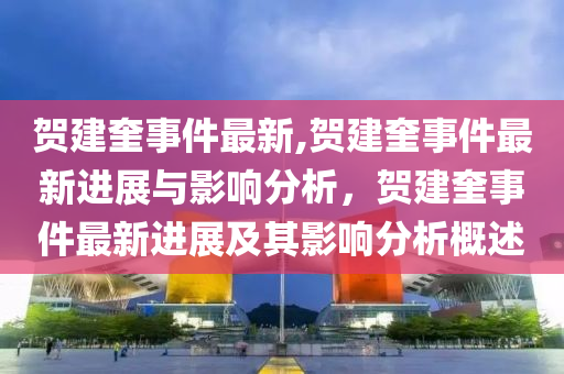 賀建奎事件最新,賀建奎事件最新進展與影響分析，賀建奎事件最新進展及其影響分析概述