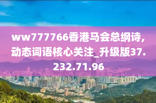 ww777766香港馬會總綱詩,動態(tài)詞語核心關(guān)注_升級版37.232.71.96