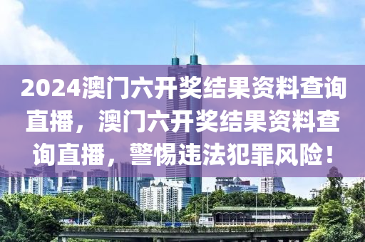 2024澳門(mén)六開(kāi)獎(jiǎng)結(jié)果資料查詢(xún)直播，澳門(mén)六開(kāi)獎(jiǎng)結(jié)果資料查詢(xún)直播，警惕違法犯罪風(fēng)險(xiǎn)！-第1張圖片-姜太公愛(ài)釣魚(yú)