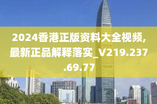 2024香港正版資料大全視頻,最新正品解釋落實_V219.237.69.77