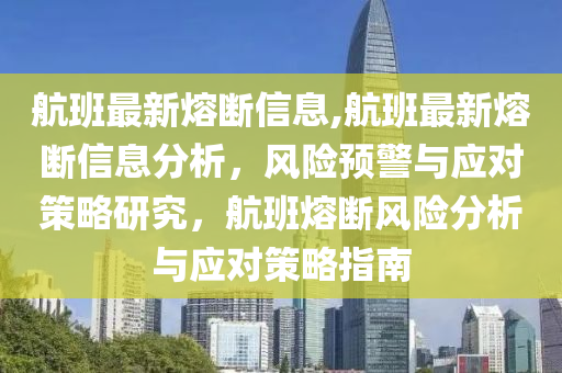 航班最新熔斷信息,航班最新熔斷信息分析，風(fēng)險預(yù)警與應(yīng)對策略研究，航班熔斷風(fēng)險分析與應(yīng)對策略指南