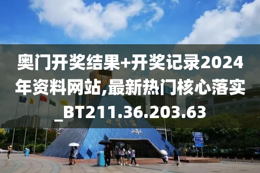 奧門開獎(jiǎng)結(jié)果+開獎(jiǎng)記錄2024年資料網(wǎng)站,最新熱門核心落實(shí)_BT211.36.203.63