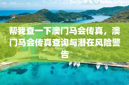 幫我查一下澳門馬會傳真，澳門馬會傳真查詢與潛在風(fēng)險警告-第1張圖片-姜太公愛釣魚