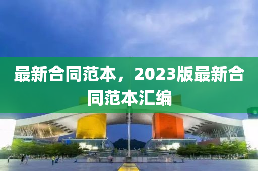 最新合同范本，2023版最新合同范本匯編-第1張圖片-姜太公愛(ài)釣魚(yú)