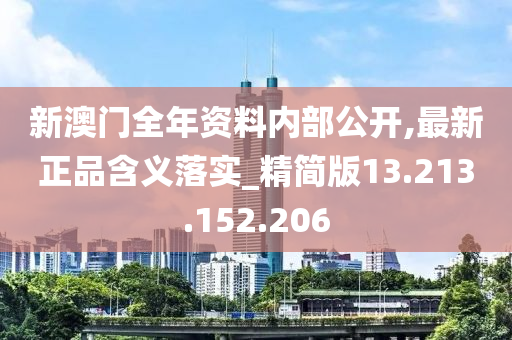 新澳門全年資料內(nèi)部公開,最新正品含義落實_精簡版13.213.152.206-第1張圖片-姜太公愛釣魚