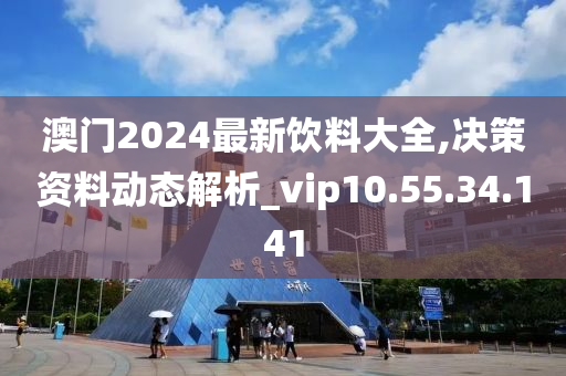 澳門2024最新飲料大全,決策資料動態(tài)解析_vip10.55.34.141