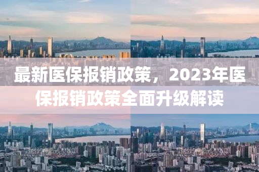 最新醫(yī)保報銷政策，2023年醫(yī)保報銷政策全面升級解讀-第1張圖片-姜太公愛釣魚