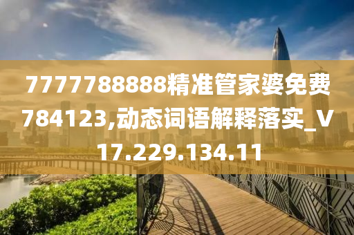 7777788888精準(zhǔn)管家婆免費(fèi)784123,動態(tài)詞語解釋落實(shí)_V17.229.134.11