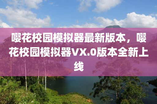 嚶花校園模擬器最新版本，嚶花校園模擬器VX.0版本全新上線