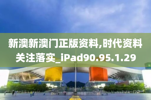 新澳新澳門正版資料,時代資料關注落實_iPad90.95.1.29