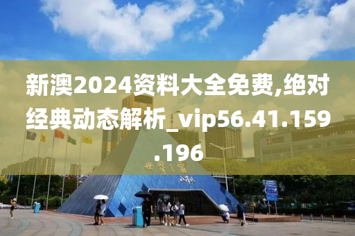 新澳2024資料大全免費(fèi),絕對(duì)經(jīng)典動(dòng)態(tài)解析_vip56.41.159.196