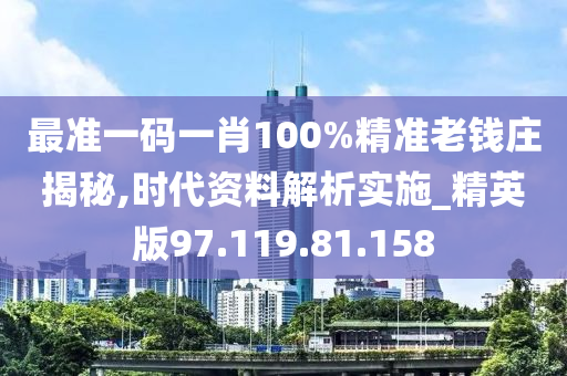 最準(zhǔn)一碼一肖100%精準(zhǔn)老錢莊揭秘,時(shí)代資料解析實(shí)施_精英版97.119.81.158