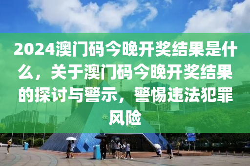 2024澳門碼今晚開獎結(jié)果是什么，關(guān)于澳門碼今晚開獎結(jié)果的探討與警示，警惕違法犯罪風險-第1張圖片-姜太公愛釣魚