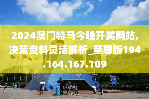 2024澳門特馬今晚開獎(jiǎng)網(wǎng)站,決策資料靈活解析_至尊版194.164.167.109