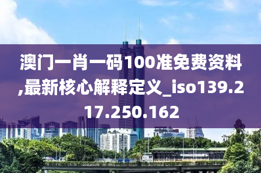 澳門(mén)一肖一碼100準(zhǔn)免費(fèi)資料,最新核心解釋定義_iso139.217.250.162