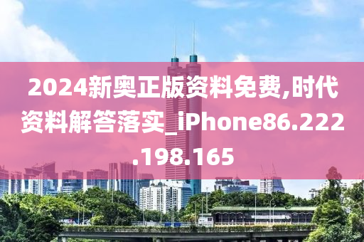 2024新奧正版資料免費,時代資料解答落實_iPhone86.222.198.165