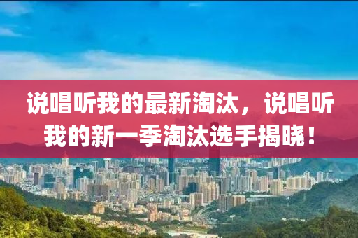 說唱聽我的最新淘汰，說唱聽我的新一季淘汰選手揭曉！