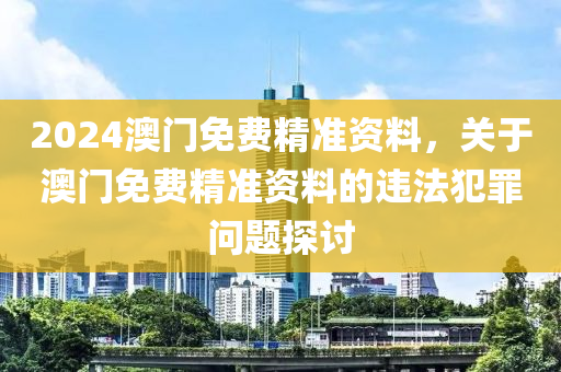 2024澳門免費精準資料，關(guān)于澳門免費精準資料的違法犯罪問題探討-第1張圖片-姜太公愛釣魚