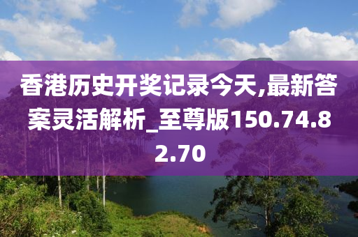 香港歷史開獎記錄今天,最新答案靈活解析_至尊版150.74.82.70