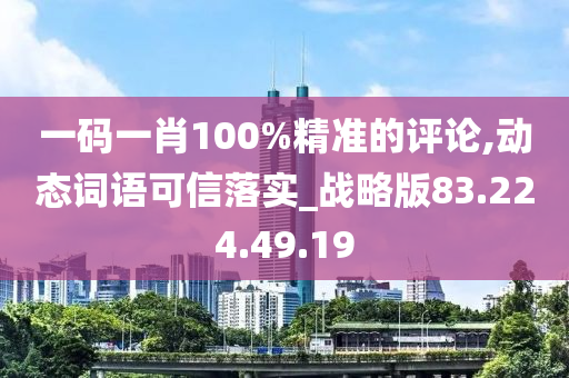 一碼一肖100%精準(zhǔn)的評(píng)論,動(dòng)態(tài)詞語(yǔ)可信落實(shí)_戰(zhàn)略版83.224.49.19