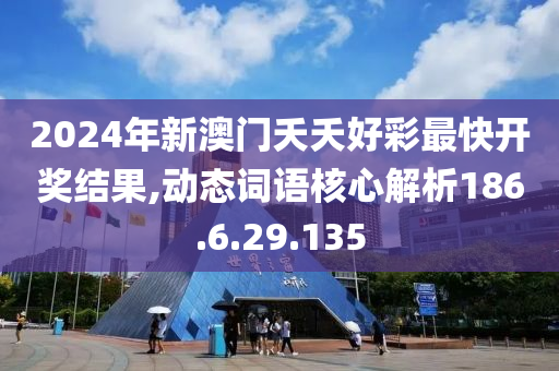 2024年新澳門夭夭好彩最快開(kāi)獎(jiǎng)結(jié)果,動(dòng)態(tài)詞語(yǔ)核心解析186.6.29.135