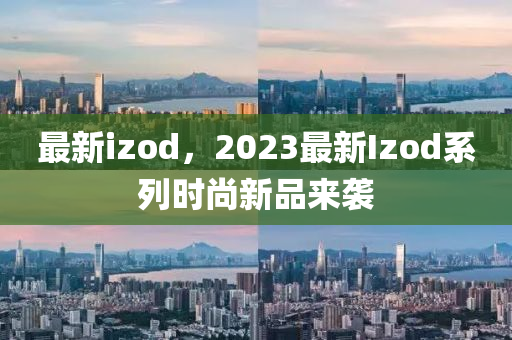 最新izod，2023最新Izod系列時(shí)尚新品來(lái)襲