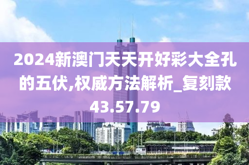 2024新澳門(mén)天天開(kāi)好彩大全孔的五伏,權(quán)威方法解析_復(fù)刻款43.57.79-第1張圖片-姜太公愛(ài)釣魚(yú)