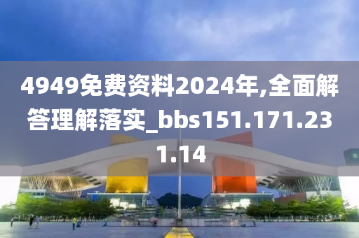 4949免費(fèi)資料2024年,全面解答理解落實(shí)_bbs151.171.231.14