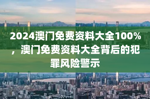 2024澳門(mén)免費(fèi)資料大全100%，澳門(mén)免費(fèi)資料大全背后的犯罪風(fēng)險(xiǎn)警示-第1張圖片-姜太公愛(ài)釣魚(yú)