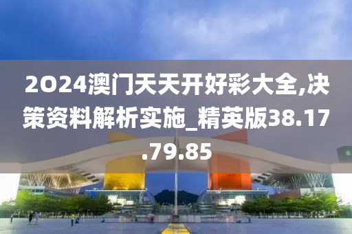 2O24澳門天天開好彩大全,決策資料解析實施_精英版38.17.79.85