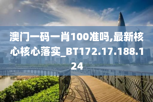 澳門一碼一肖100準嗎,最新核心核心落實_BT172.17.188.124-第1張圖片-姜太公愛釣魚