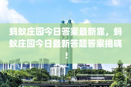 螞蟻莊園今日答案最新靠，螞蟻莊園今日最新答題答案揭曉！