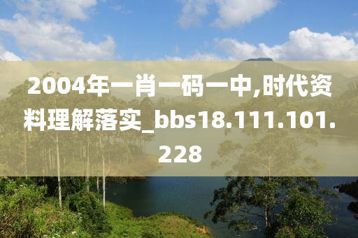 2004年一肖一碼一中,時(shí)代資料理解落實(shí)_bbs18.111.101.228