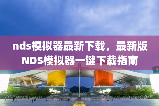 nds模擬器最新下載，最新版NDS模擬器一鍵下載指南