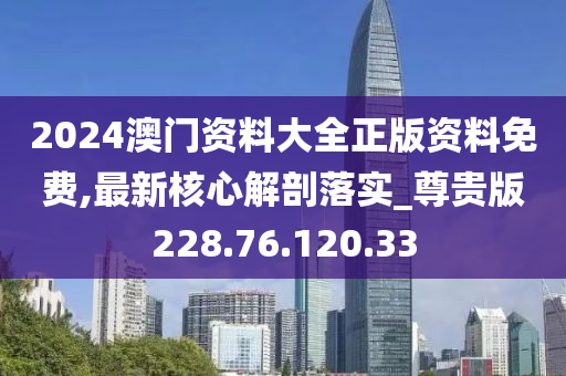 2024澳門資料大全正版資料免費(fèi),最新核心解剖落實(shí)_尊貴版228.76.120.33-第1張圖片-姜太公愛釣魚