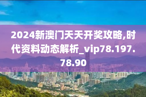 2024新澳門天天開獎攻略,時代資料動態(tài)解析_vip78.197.78.90