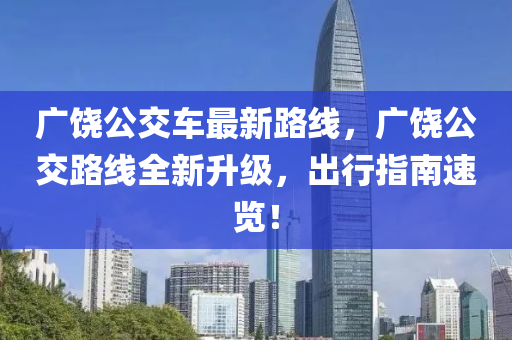 廣饒公交車最新路線，廣饒公交路線全新升級，出行指南速覽！