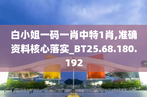 白小姐一碼一肖中特1肖,準確資料核心落實_BT25.68.180.192