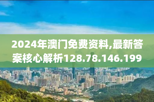 2024年澳門免費(fèi)資料,最新答案核心解析128.78.146.199