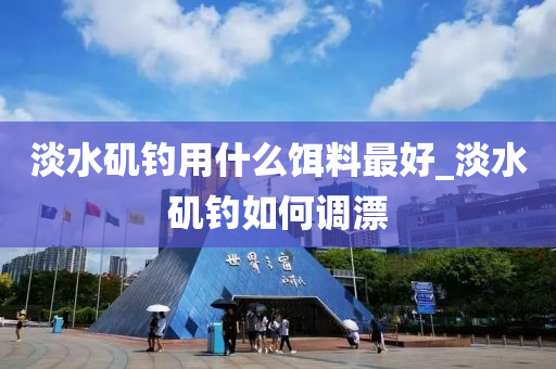 淡水磯釣用什么餌料最好_淡水磯釣如何調(diào)漂-第1張圖片-姜太公愛釣魚